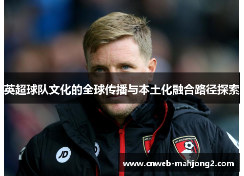 英超球队文化的全球传播与本土化融合路径探索
