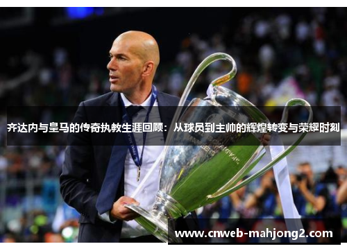 齐达内与皇马的传奇执教生涯回顾：从球员到主帅的辉煌转变与荣耀时刻