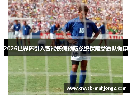2026世界杯引入智能伤病预防系统保障参赛队健康