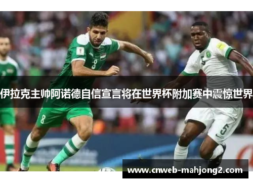 伊拉克主帅阿诺德自信宣言将在世界杯附加赛中震惊世界