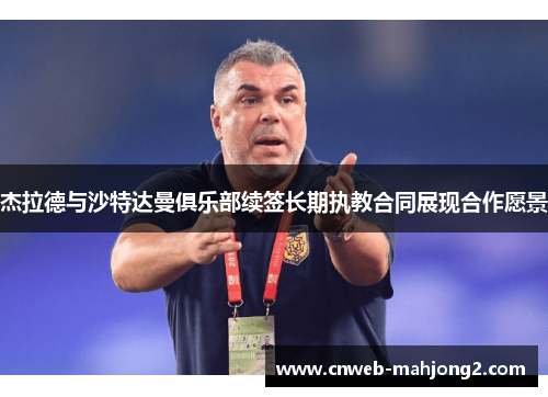 杰拉德与沙特达曼俱乐部续签长期执教合同展现合作愿景