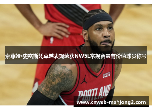 索菲娅·史密斯凭卓越表现荣获NWSL常规赛最有价值球员称号