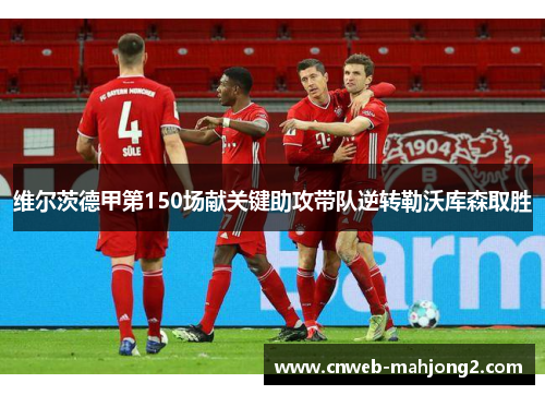 维尔茨德甲第150场献关键助攻带队逆转勒沃库森取胜