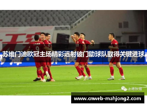 苏维门迪欧冠主场精彩远射破门助球队取得关键进球