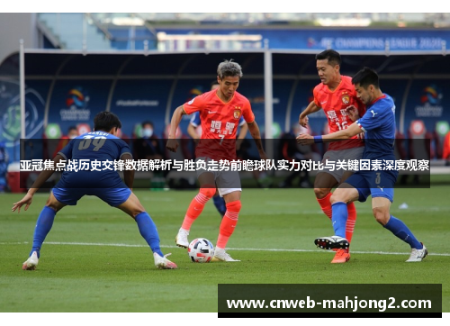 亚冠焦点战历史交锋数据解析与胜负走势前瞻球队实力对比与关键因素深度观察