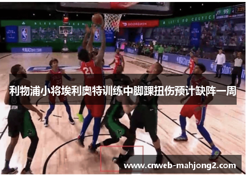 利物浦小将埃利奥特训练中脚踝扭伤预计缺阵一周