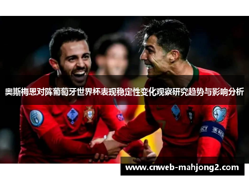 奥斯梅恩对阵葡萄牙世界杯表现稳定性变化观察研究趋势与影响分析 奥斯梅恩对阵葡萄牙世界杯表现稳定性变化观察研究趋势与影响分析