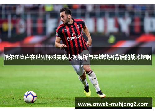 恰尔汗奥卢在世界杯对曼联表现解析与关键数据背后的战术逻辑 恰尔汗奥卢在世界杯对曼联表现解析与关键数据背后的战术逻辑