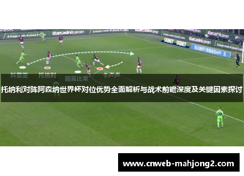 托纳利对阵阿森纳世界杯对位优势全面解析与战术前瞻深度及关键因素探讨 托纳利对阵阿森纳世界杯对位优势全面解析与战术前瞻深度及关键因素探讨